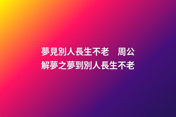 夢見別人長生不老　周公解夢之夢到別人長生不老